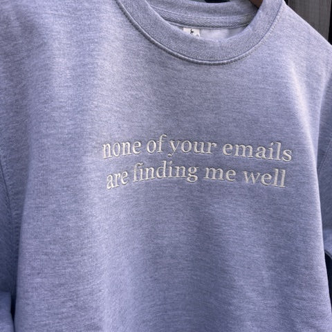 heather grey sweatshirt with text non of your emails are finding me well on the front in white